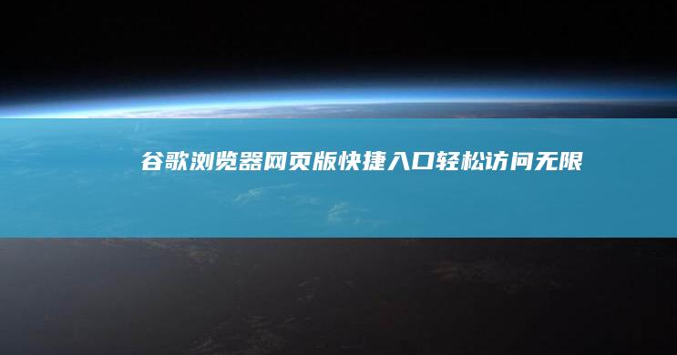 谷歌浏览器网页版快捷入口：轻松访问无限制